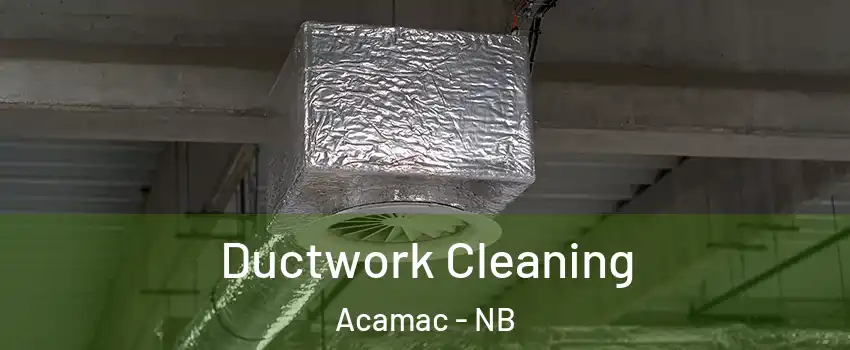  Ductwork Cleaning Acamac - NB