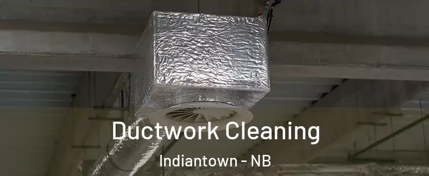  Ductwork Cleaning Indiantown - NB