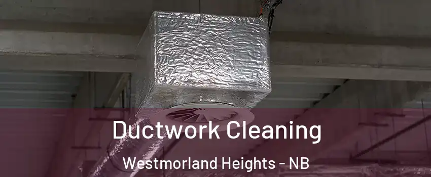  Ductwork Cleaning Westmorland Heights - NB