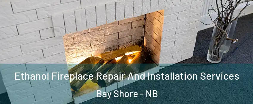  Ethanol Fireplace Repair And Installation Services Bay Shore - NB