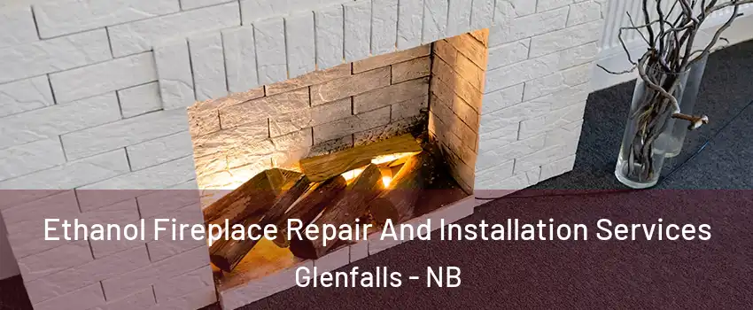  Ethanol Fireplace Repair And Installation Services Glenfalls - NB