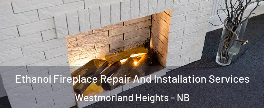  Ethanol Fireplace Repair And Installation Services Westmorland Heights - NB