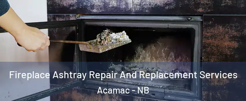 Fireplace Ashtray Repair And Replacement Services Acamac - NB