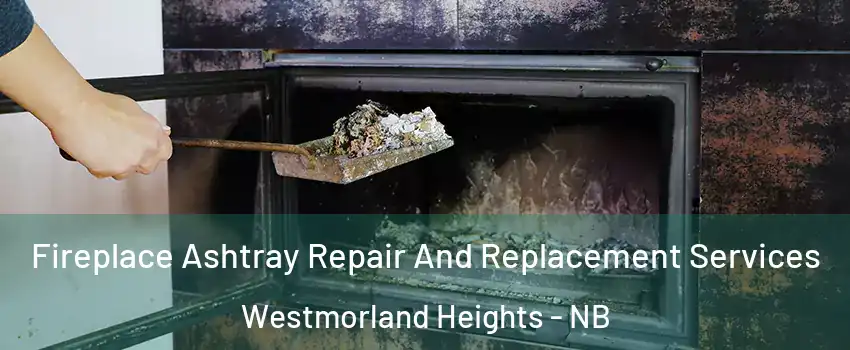  Fireplace Ashtray Repair And Replacement Services Westmorland Heights - NB