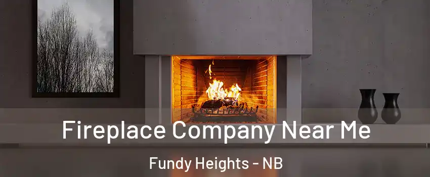 Fireplace Company Near Me Fundy Heights - NB