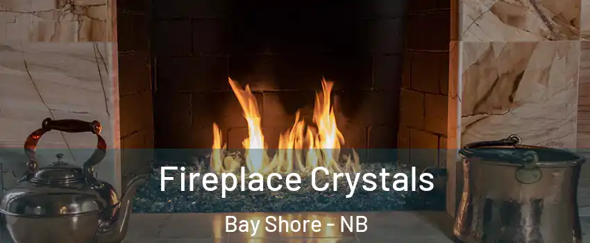  Fireplace Crystals Bay Shore - NB