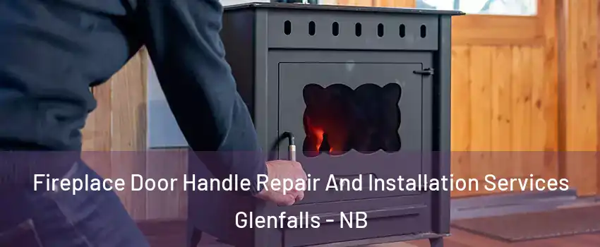  Fireplace Door Handle Repair And Installation Services Glenfalls - NB