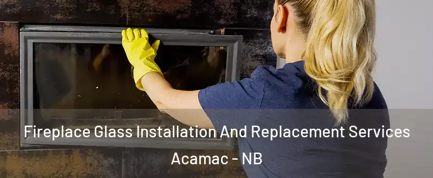  Fireplace Glass Installation And Replacement Services Acamac - NB