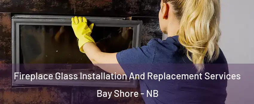  Fireplace Glass Installation And Replacement Services Bay Shore - NB