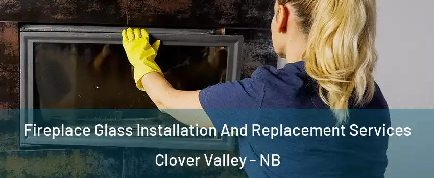  Fireplace Glass Installation And Replacement Services Clover Valley - NB