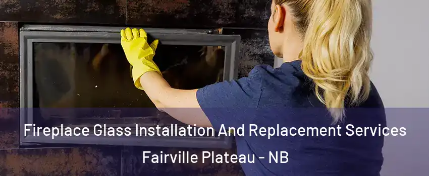  Fireplace Glass Installation And Replacement Services Fairville Plateau - NB