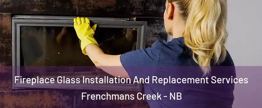  Fireplace Glass Installation And Replacement Services Frenchmans Creek - NB