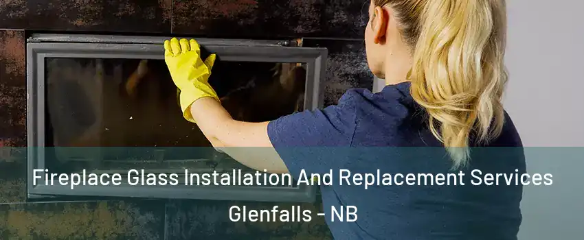  Fireplace Glass Installation And Replacement Services Glenfalls - NB