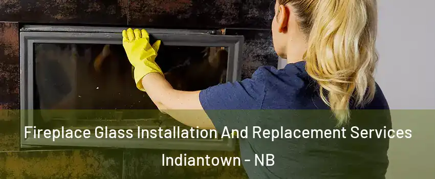  Fireplace Glass Installation And Replacement Services Indiantown - NB