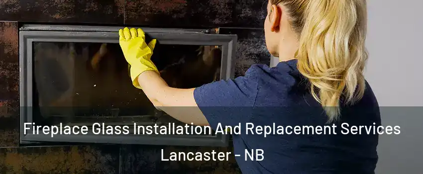  Fireplace Glass Installation And Replacement Services Lancaster - NB