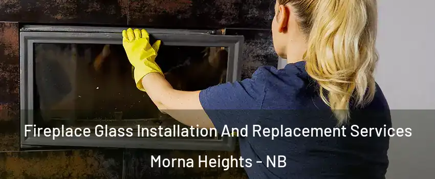  Fireplace Glass Installation And Replacement Services Morna Heights - NB
