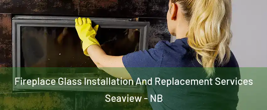  Fireplace Glass Installation And Replacement Services Seaview - NB