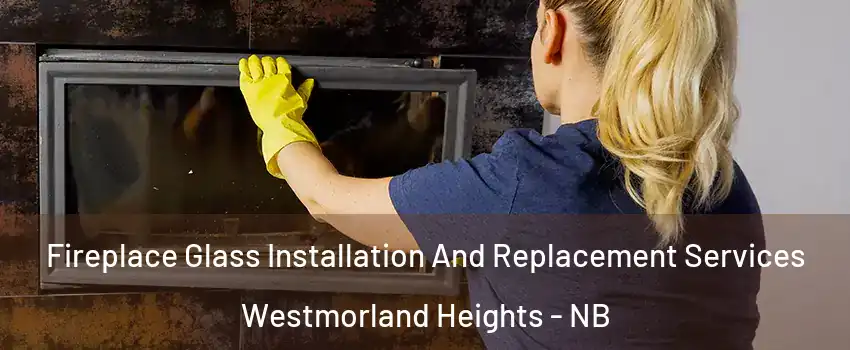  Fireplace Glass Installation And Replacement Services Westmorland Heights - NB