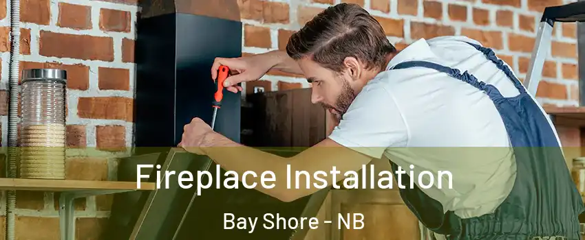  Fireplace Installation Bay Shore - NB