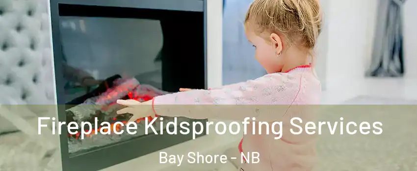  Fireplace Kidsproofing Services Bay Shore - NB