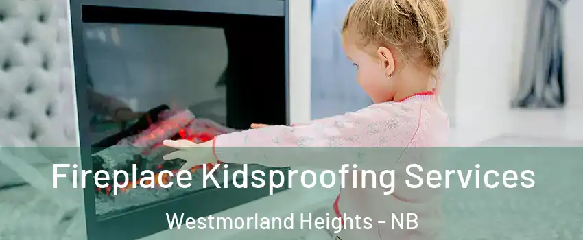  Fireplace Kidsproofing Services Westmorland Heights - NB