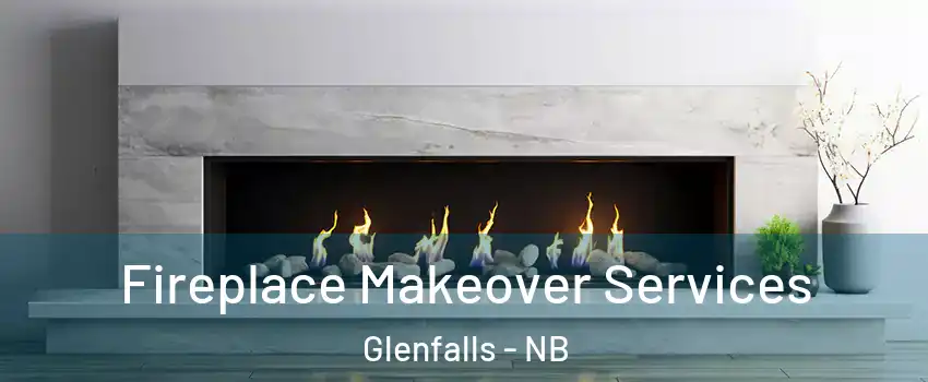 Fireplace Makeover Services Glenfalls - NB