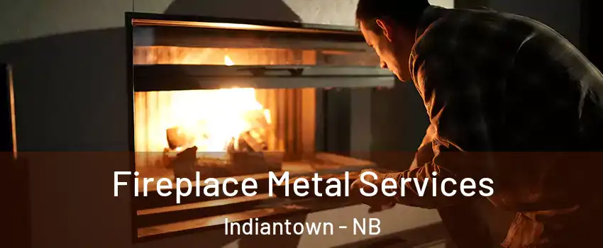 Fireplace Metal Services Indiantown - NB
