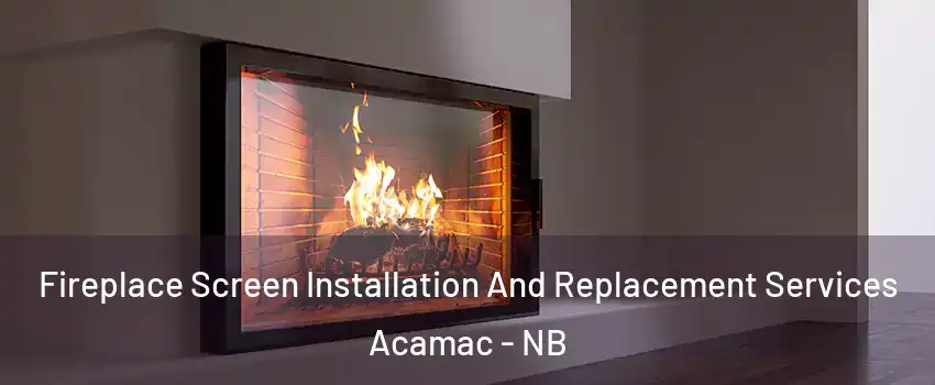 Fireplace Screen Installation And Replacement Services Acamac - NB