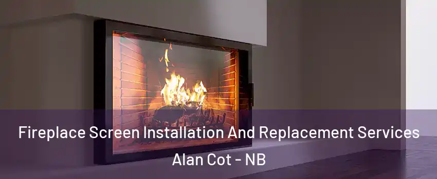 Fireplace Screen Installation And Replacement Services Alan Cot - NB