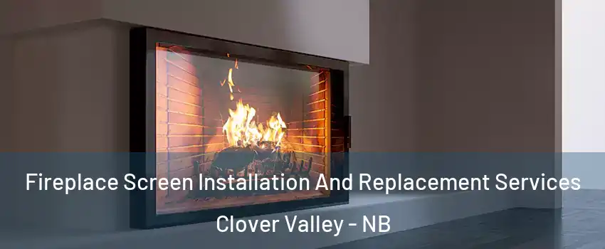 Fireplace Screen Installation And Replacement Services Clover Valley - NB