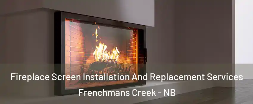 Fireplace Screen Installation And Replacement Services Frenchmans Creek - NB