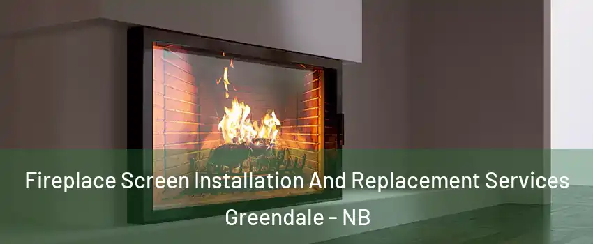 Fireplace Screen Installation And Replacement Services Greendale - NB