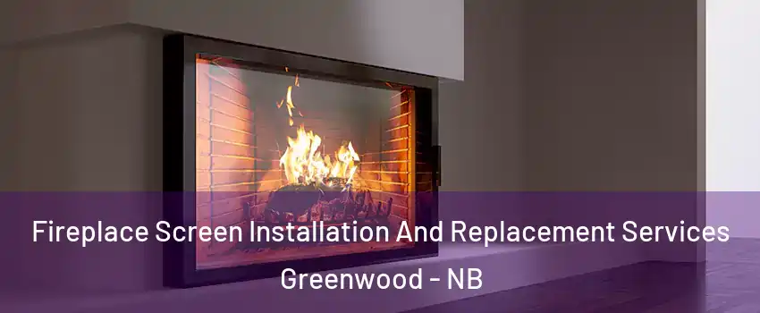 Fireplace Screen Installation And Replacement Services Greenwood - NB
