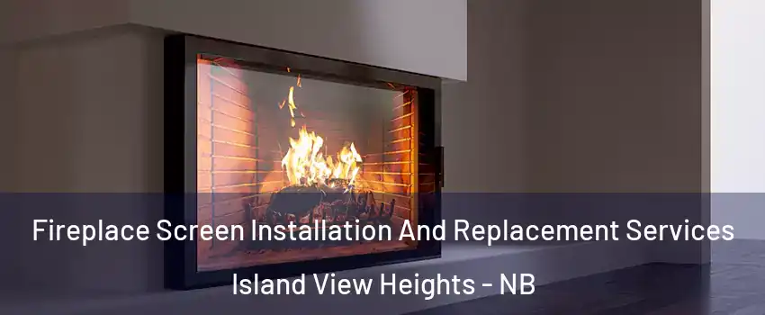 Fireplace Screen Installation And Replacement Services Island View Heights - NB