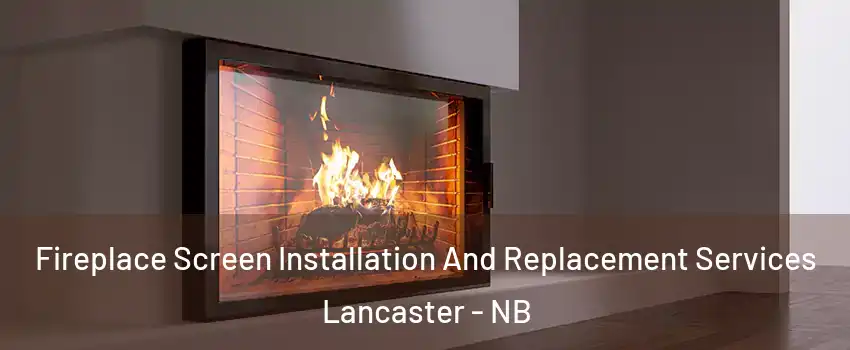 Fireplace Screen Installation And Replacement Services Lancaster - NB