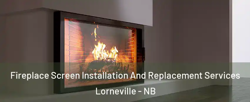Fireplace Screen Installation And Replacement Services Lorneville - NB