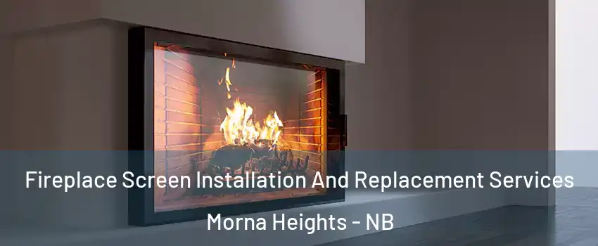 Fireplace Screen Installation And Replacement Services Morna Heights - NB