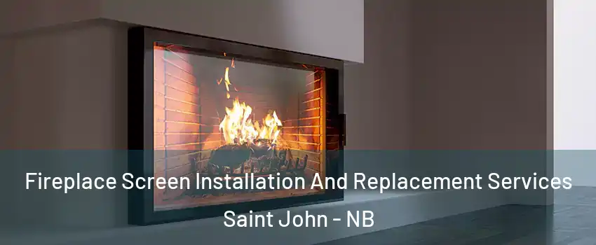 Fireplace Screen Installation And Replacement Services Saint John - NB