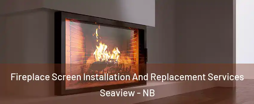 Fireplace Screen Installation And Replacement Services Seaview - NB