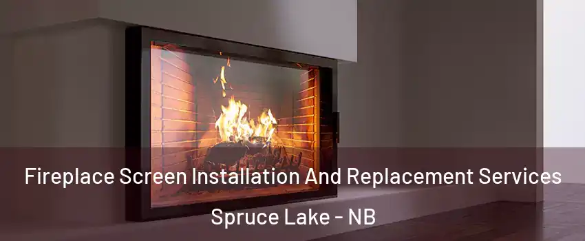 Fireplace Screen Installation And Replacement Services Spruce Lake - NB