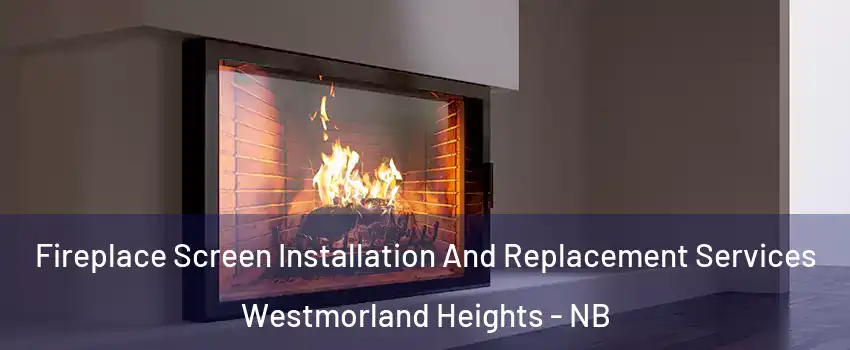 Fireplace Screen Installation And Replacement Services Westmorland Heights - NB