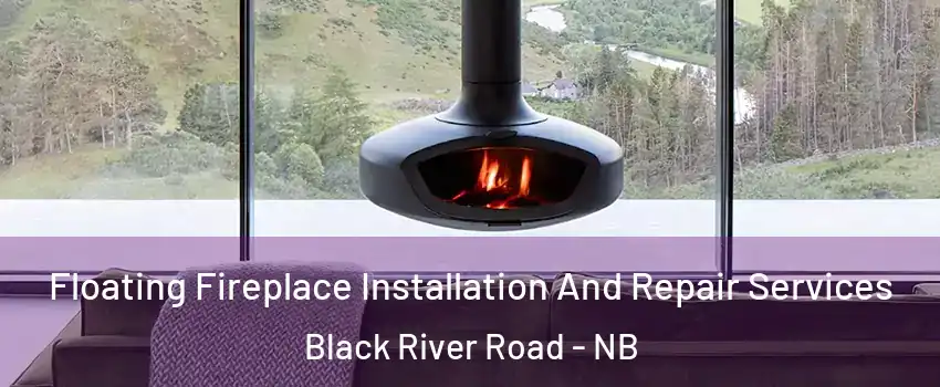  Floating Fireplace Installation And Repair Services Black River Road - NB
