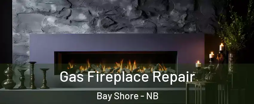  Gas Fireplace Repair Bay Shore - NB