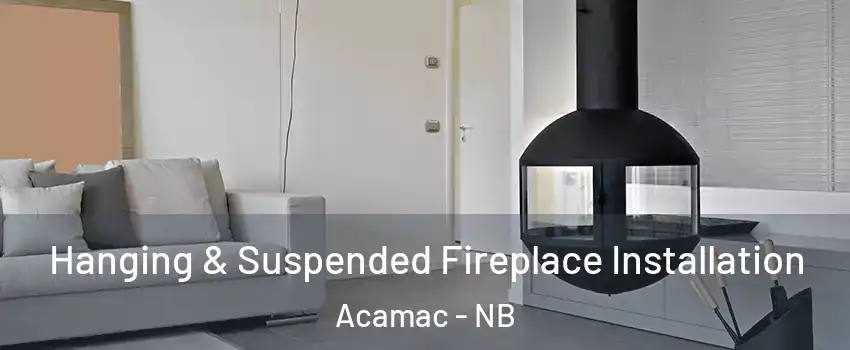 Hanging & Suspended Fireplace Installation Acamac - NB