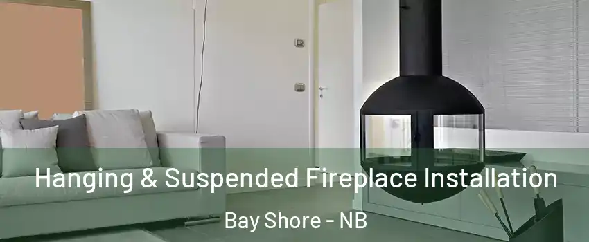 Hanging & Suspended Fireplace Installation Bay Shore - NB