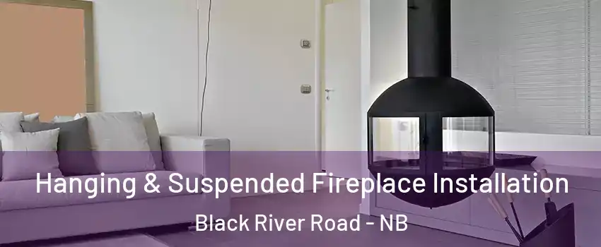 Hanging & Suspended Fireplace Installation Black River Road - NB