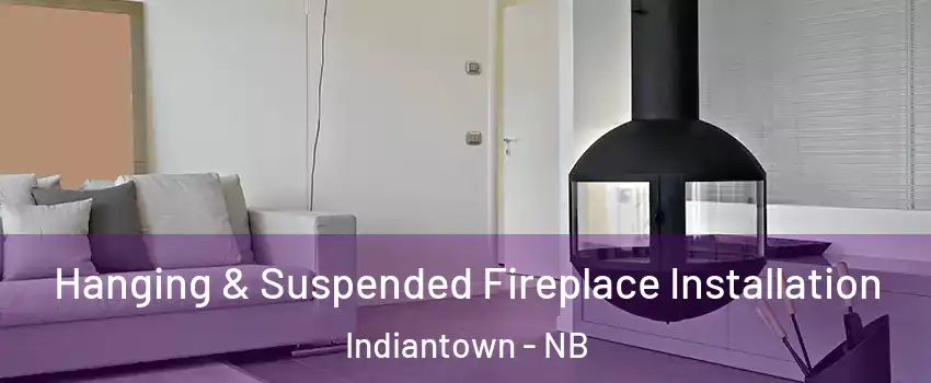 Hanging & Suspended Fireplace Installation Indiantown - NB
