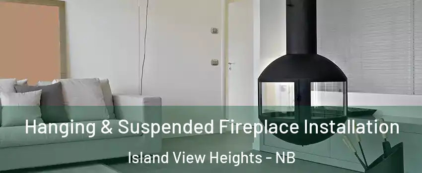 Hanging & Suspended Fireplace Installation Island View Heights - NB