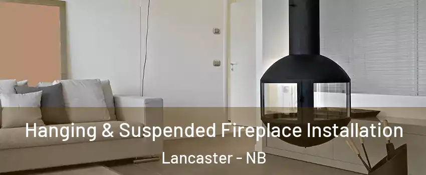 Hanging & Suspended Fireplace Installation Lancaster - NB