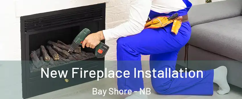 New Fireplace Installation Bay Shore - NB